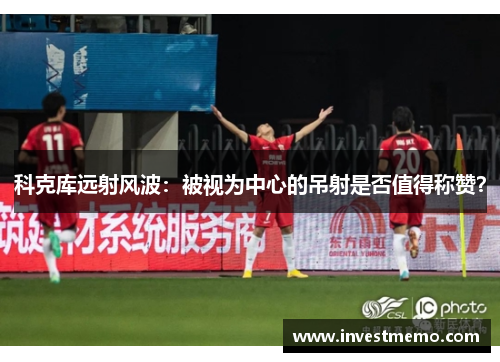 科克库远射风波：被视为中心的吊射是否值得称赞？